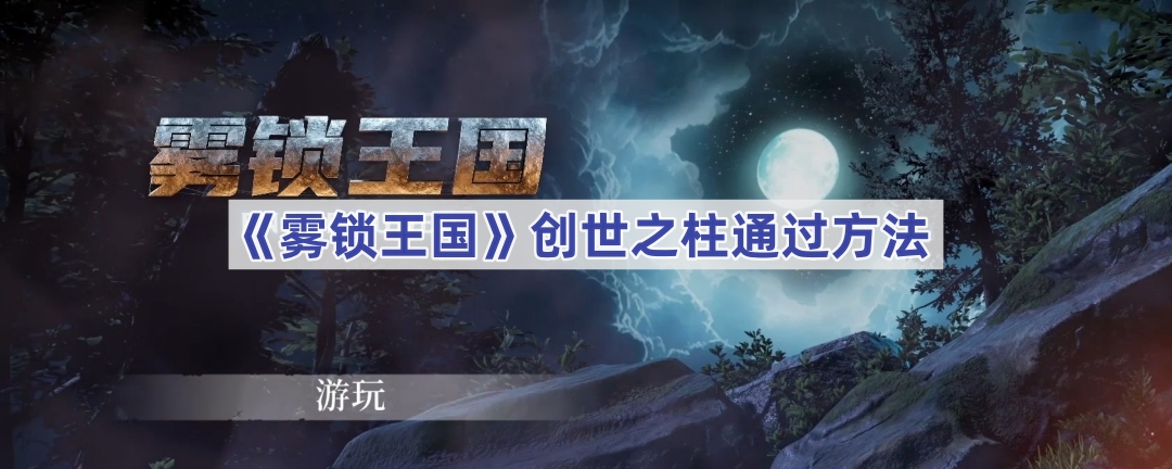 《雾锁王国》创世之柱通关方法介绍