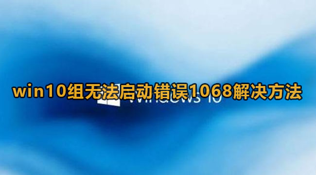 Win10组无法启动错误1068解决方法