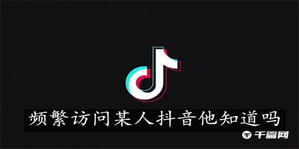 频繁访问某人《抖音》他知道吗