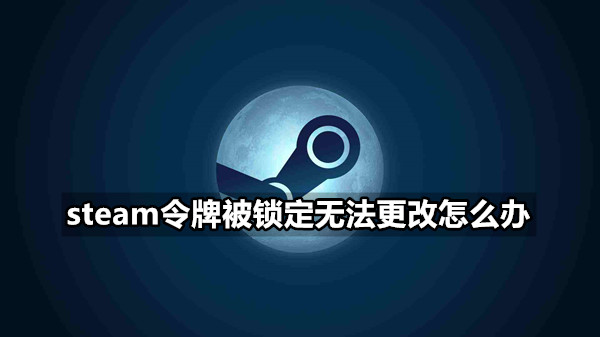 steam令牌被锁定无法更改怎么办