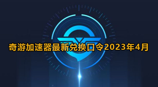 《奇游加速器》2023年4月最新兑换口令