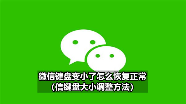 微信键盘变小了怎么恢复正常（信键盘大小调整方法）