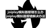 joiplay模拟器报错怎么办 joiplay模拟器报错解决办法