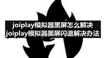 joiplay模拟器黑屏怎么解决 joiplay模拟器黑屏闪退解决办法