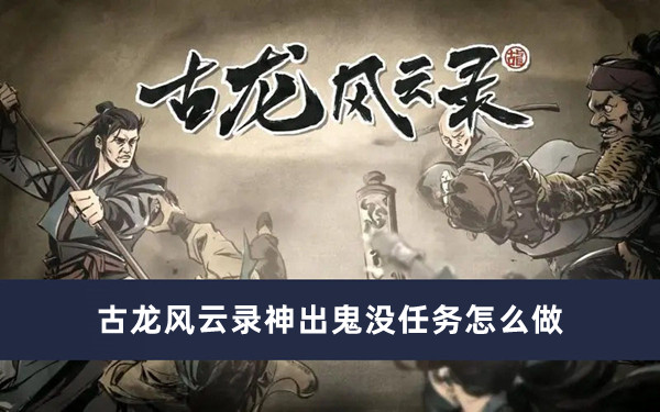 《古龙风云录》神出鬼没任务玩法攻略技巧