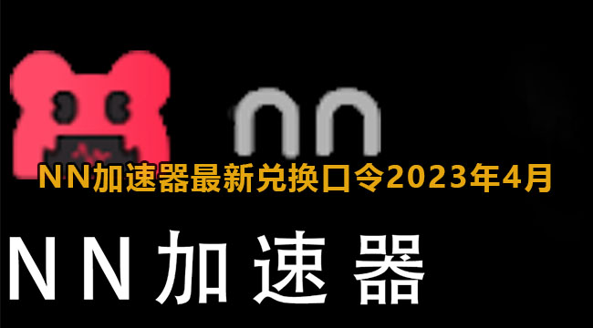 《NN加速器》2023年4月最新兑换码