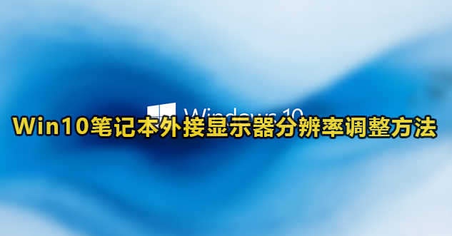 win10笔记本外接显示器分辨率怎么调